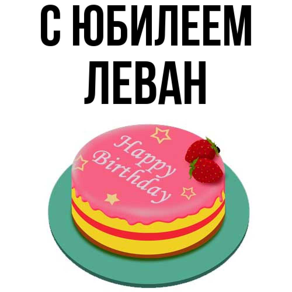 Открытка на каждый день с именем, Леван C юбилеем торт, клубника, днюха Прикольная открытка с пожеланием онлайн скачать бесплатно 