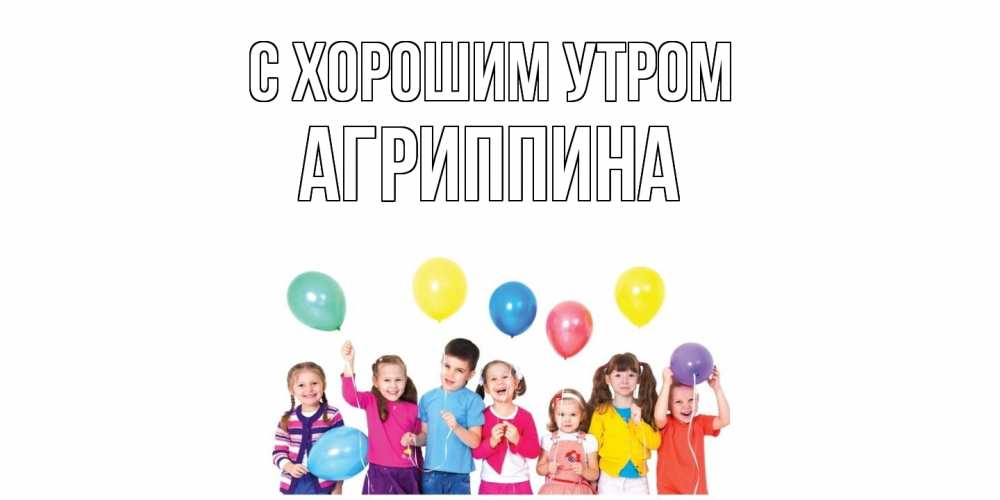 Открытка на каждый день с именем, Агриппина С хорошим утром веселье Прикольная открытка с пожеланием онлайн скачать бесплатно 