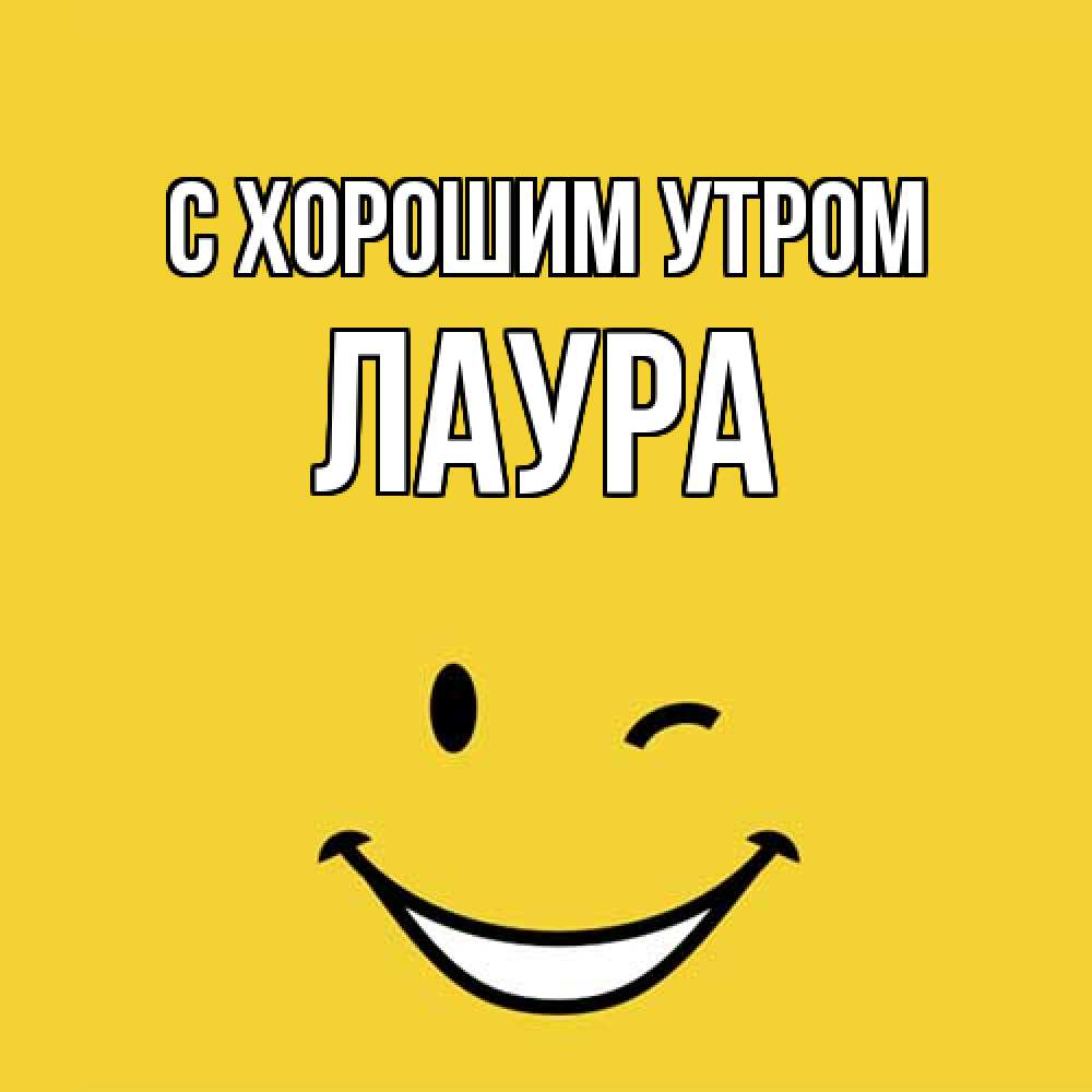 Открытка на каждый день с именем, Лаура С хорошим утром оранжевый фон Прикольная открытка с пожеланием онлайн скачать бесплатно 