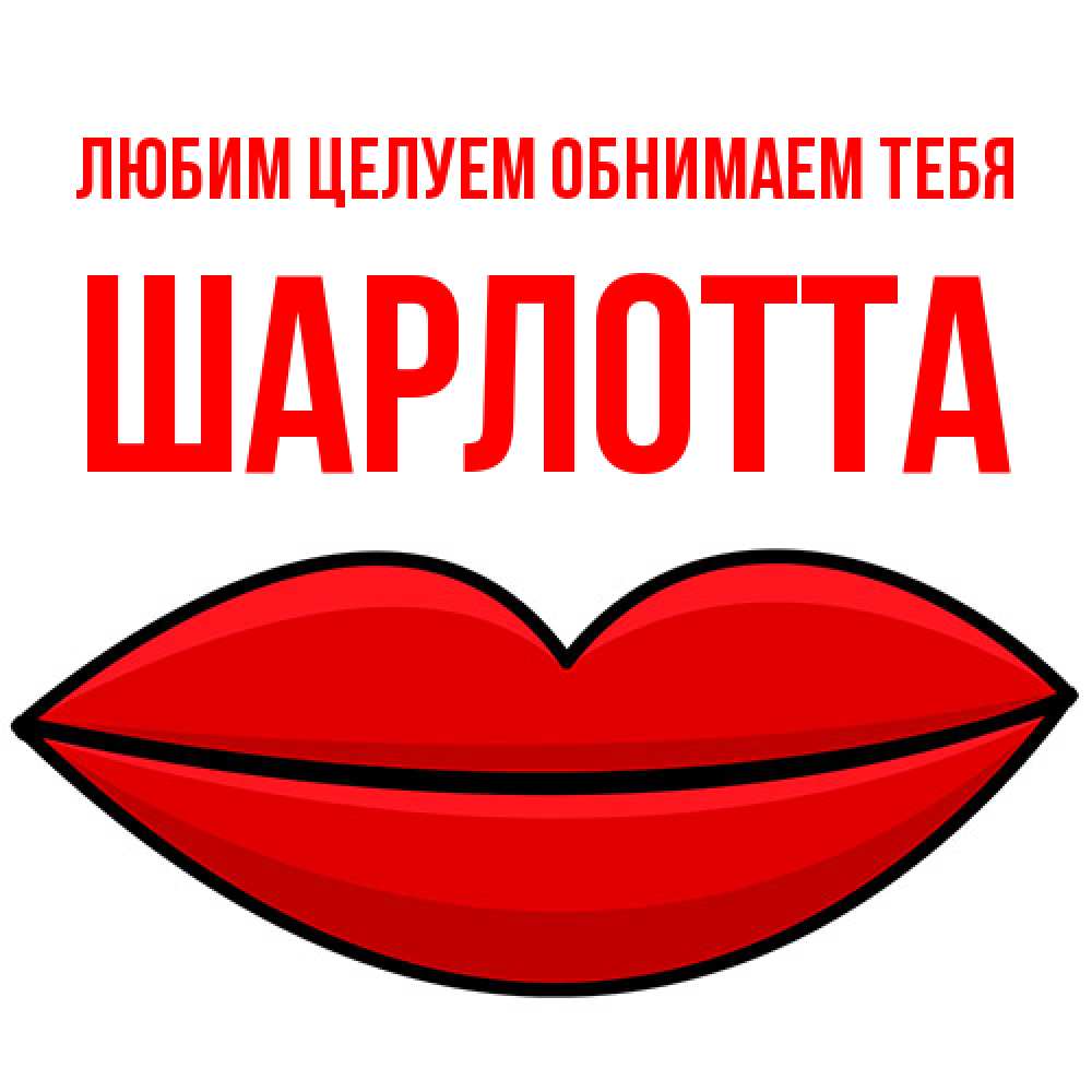 Открытка на каждый день с именем, Шарлотта Любим целуем обнимаем тебя губы векторные Прикольная открытка с пожеланием онлайн скачать бесплатно 