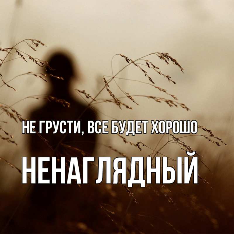 Картинка Не грусти, все будет хорошо, Ненаглядный