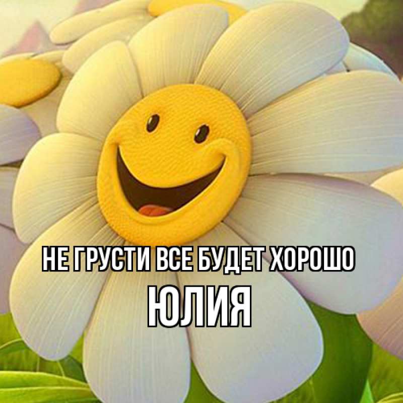 Картинка Не грусти, все будет хорошо, Юлия