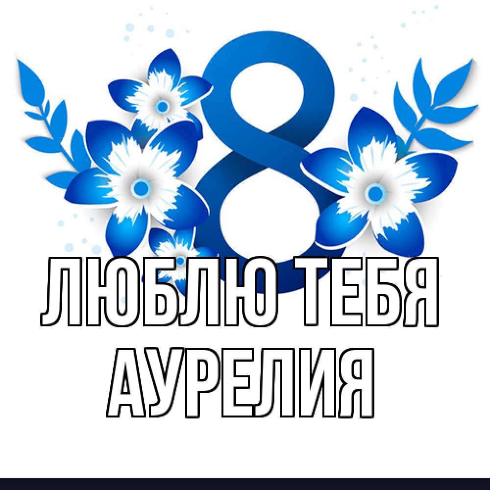 Открытка на каждый день с именем, Аурелия Люблю тебя цветы Прикольная открытка с пожеланием онлайн скачать бесплатно 