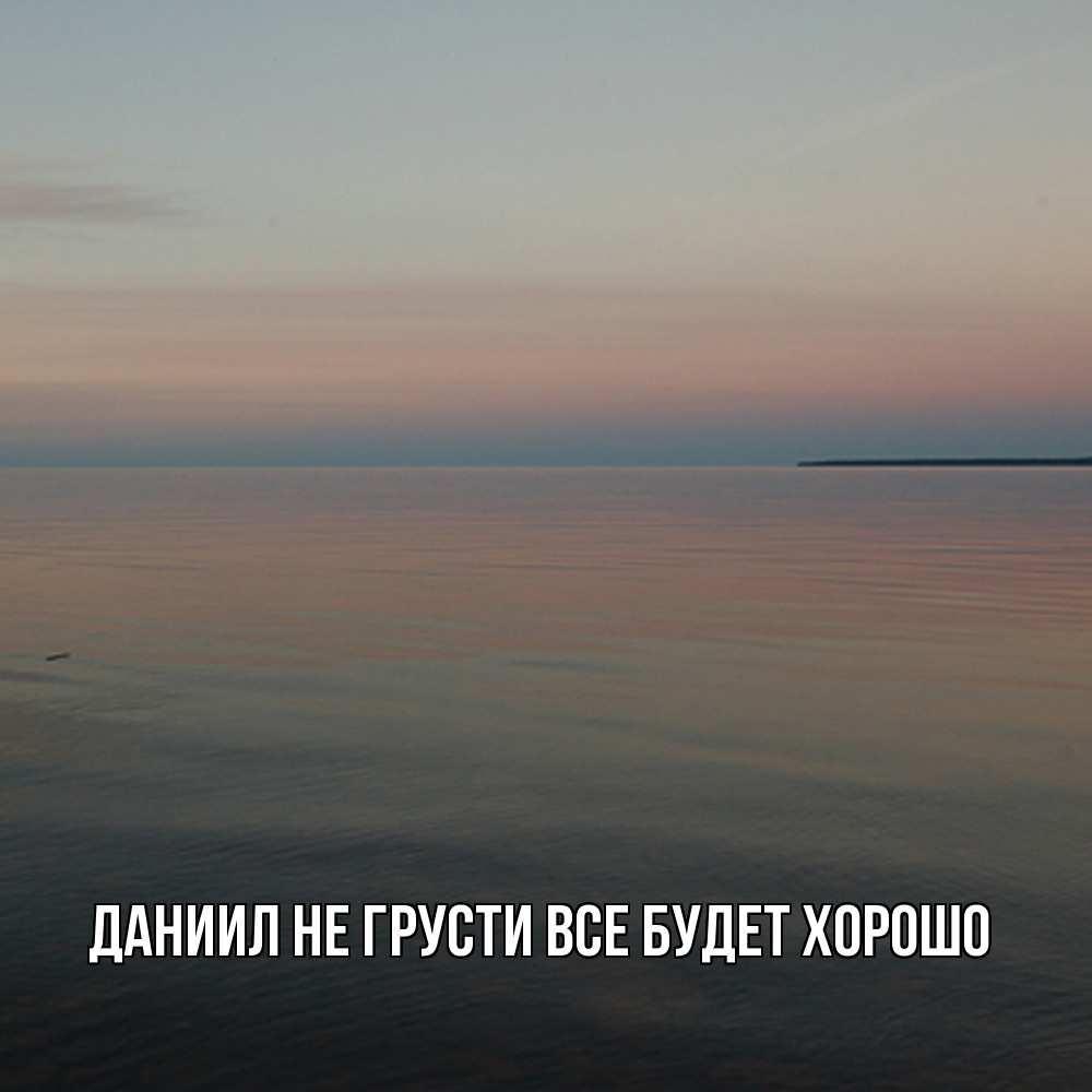Открытка на каждый день с именем, Даниил Не грусти все будет хорошо водная гладь Прикольная открытка с пожеланием онлайн скачать бесплатно 