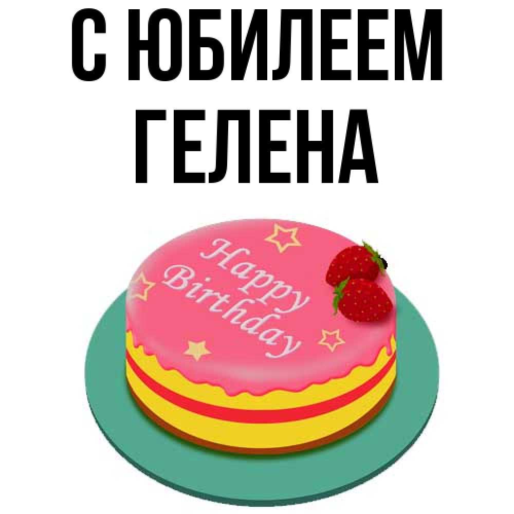 Открытка на каждый день с именем, Гелена C юбилеем торт, клубника, днюха Прикольная открытка с пожеланием онлайн скачать бесплатно 