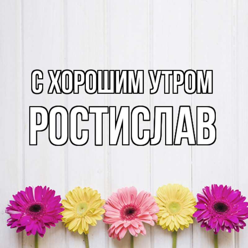 Картинка С хорошим утром, Ростислав