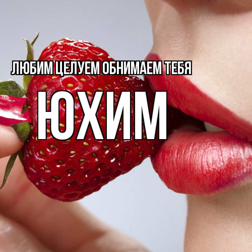 Открытка на каждый день с именем, Юхим Любим целуем обнимаем тебя губки держат клубничку Прикольная открытка с пожеланием онлайн скачать бесплатно 