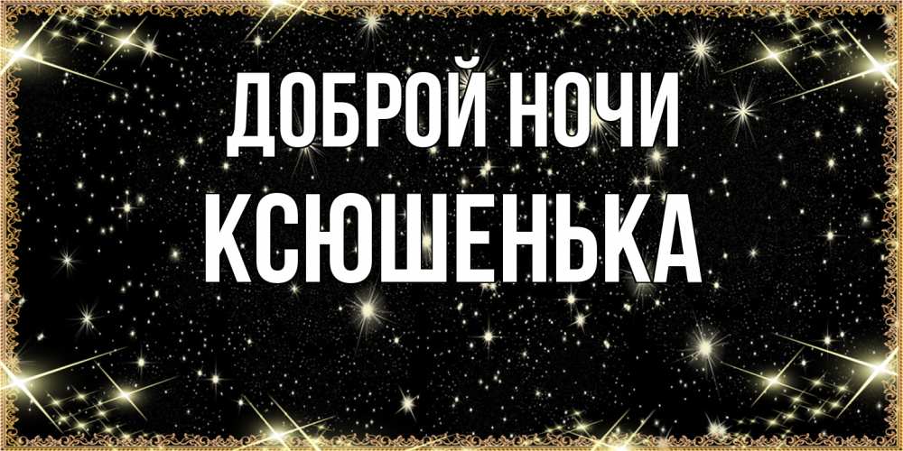 Открытка на каждый день с именем, Ксюшенька Доброй ночи засыпаем под звездами Прикольная открытка с пожеланием онлайн скачать бесплатно 