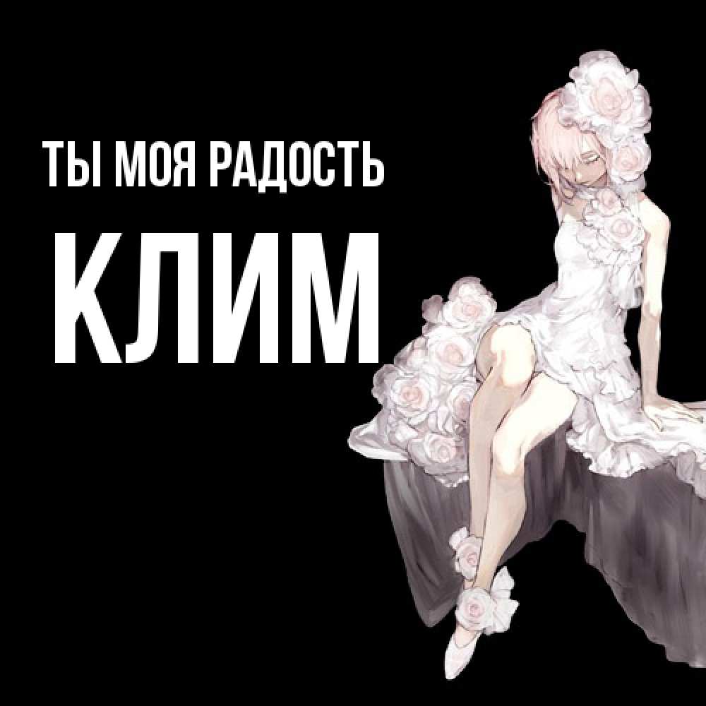 Открытка на каждый день с именем, Клим Ты моя радость девушка в стиле аниме как ангел Прикольная открытка с пожеланием онлайн скачать бесплатно 