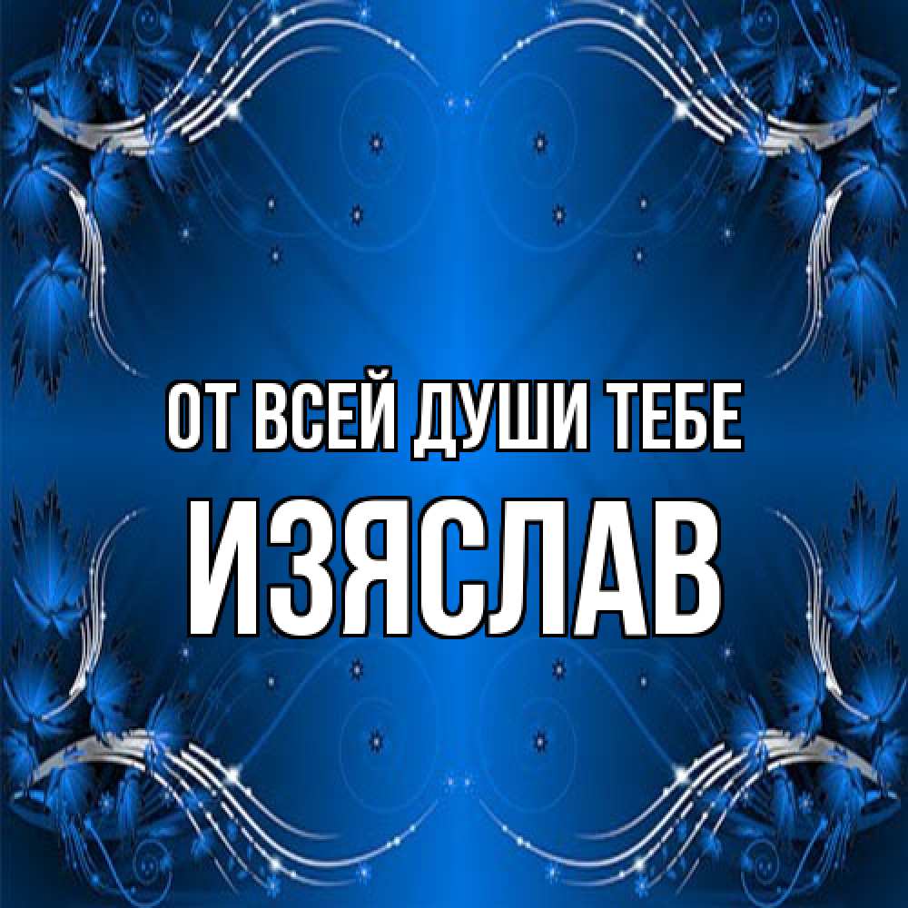 Открытка на каждый день с именем, Изяслав От всей души тебе красивая рамочка с узорами Прикольная открытка с пожеланием онлайн скачать бесплатно 