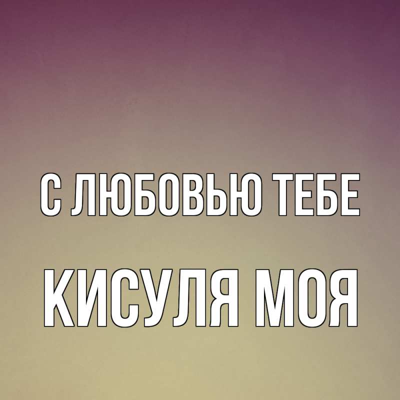 Открытка с именем, Кисуля моя, С любовью тебе