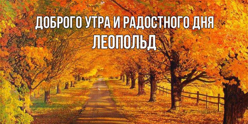 Открытка на каждый день с именем, Леопольд Доброго утра и радостного дня деревья с осенними листьями Прикольная открытка с пожеланием онлайн скачать бесплатно 