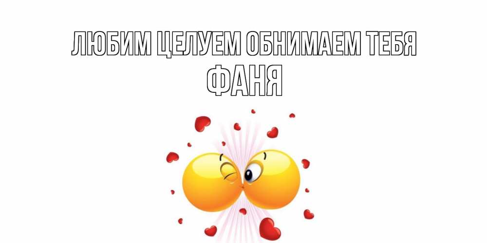 Открытка на каждый день с именем, Фаня Любим целуем обнимаем тебя поцелуй Прикольная открытка с пожеланием онлайн скачать бесплатно 