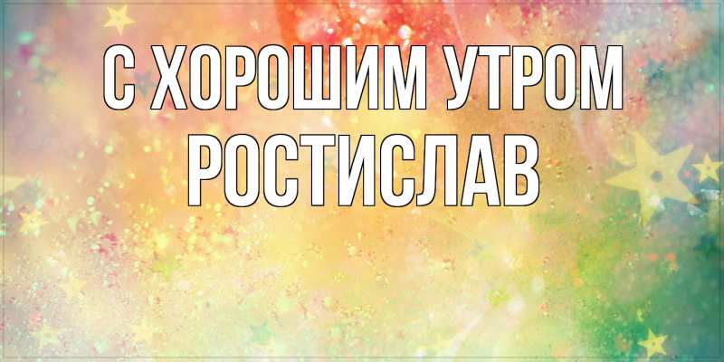 Картинка С хорошим утром, Ростислав