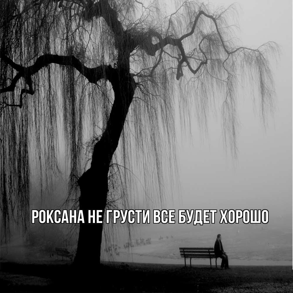 Открытка на каждый день с именем, Роксана Не грусти все будет хорошо висящие ветки дерева и лавочка под деревом Прикольная открытка с пожеланием онлайн скачать бесплатно 