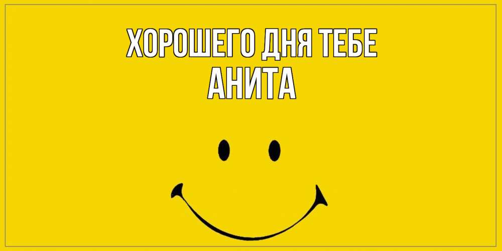 Открытка на каждый день с именем, Анита Хорошего дня тебе улыбка Прикольная открытка с пожеланием онлайн скачать бесплатно 