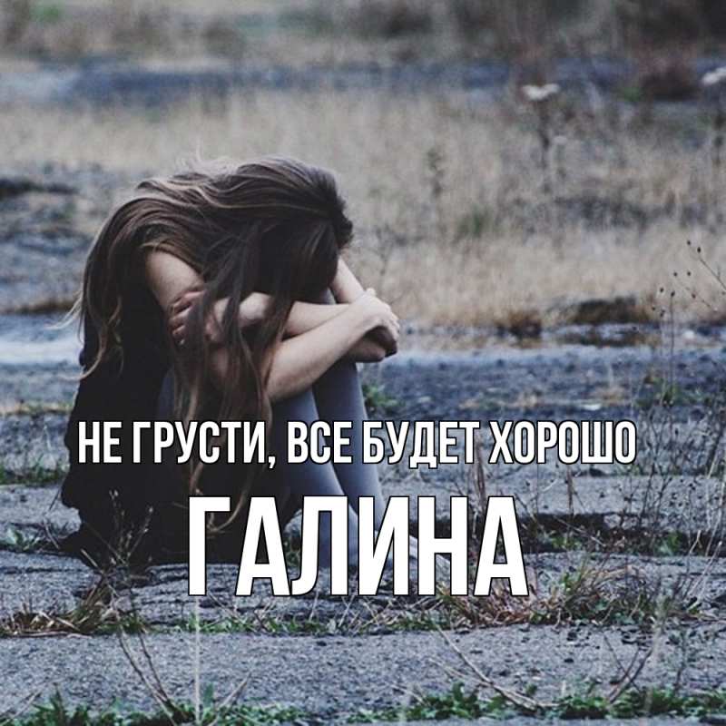 Открытка с именем, Галина, Не грусти, все будет хорошо