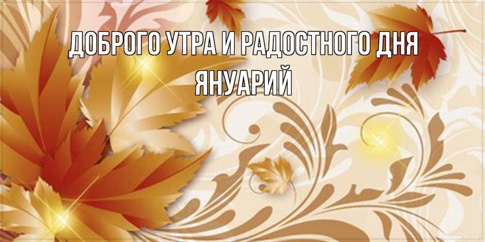 Открытка на каждый день с именем, Януарий Доброго утра и радостного дня листики и осеннее настроение Прикольная открытка с пожеланием онлайн скачать бесплатно 