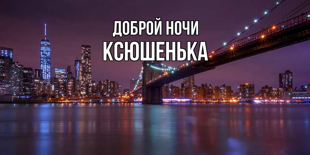 Открытка на каждый день с именем, Ксюшенька Доброй ночи ночной мост Прикольная открытка с пожеланием онлайн скачать бесплатно 
