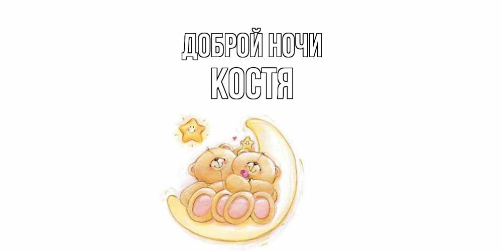 Открытка на каждый день с именем, Костя Доброй ночи мишки, месяц Прикольная открытка с пожеланием онлайн скачать бесплатно 