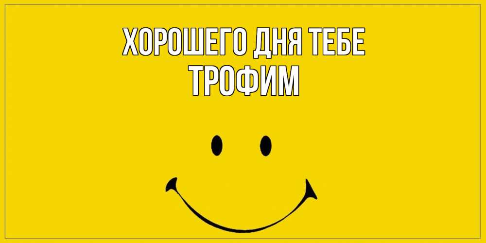 Открытка на каждый день с именем, Трофим Хорошего дня тебе улыбка Прикольная открытка с пожеланием онлайн скачать бесплатно 