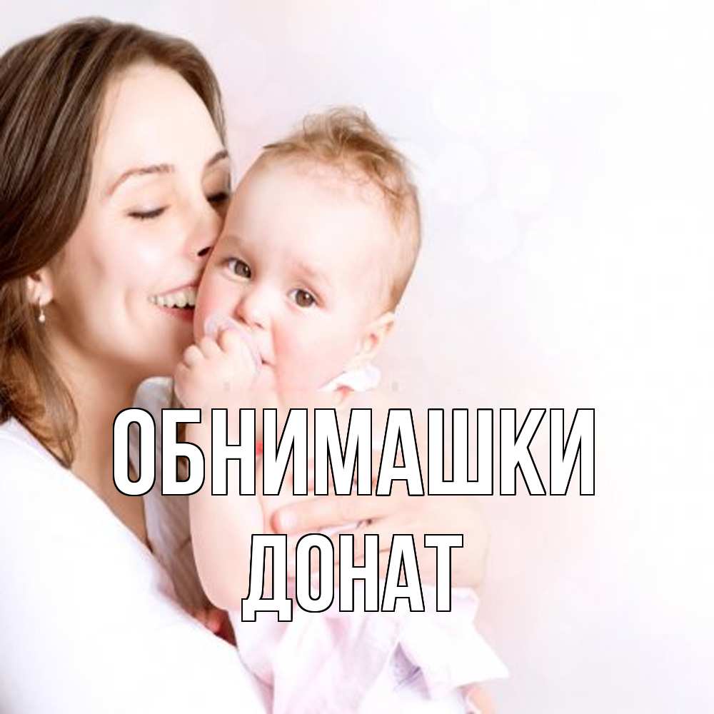Открытка на каждый день с именем, Донат Обнимашки фото счастливой мамы и ребенка Прикольная открытка с пожеланием онлайн скачать бесплатно 
