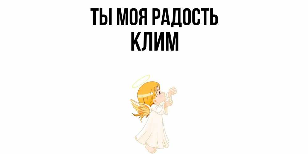 Открытка на каждый день с именем, Клим Ты моя радость ангел, девочка Прикольная открытка с пожеланием онлайн скачать бесплатно 