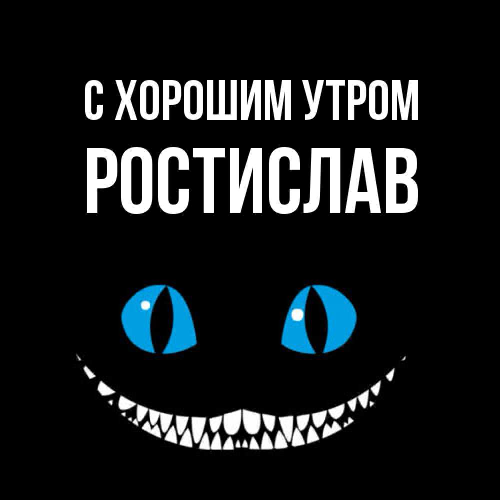 Открытка на каждый день с именем, Ростислав С хорошим утром голубые глаза и зубки Прикольная открытка с пожеланием онлайн скачать бесплатно 