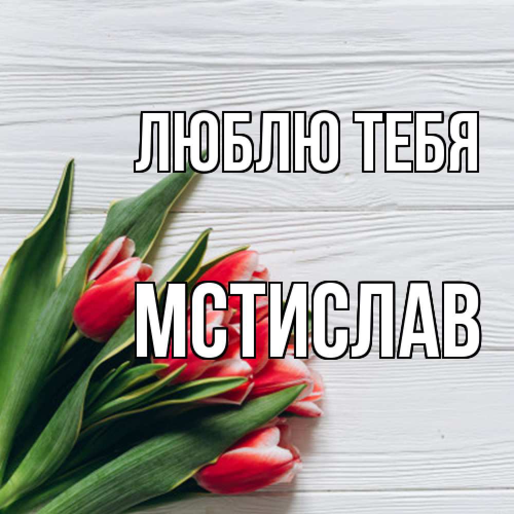 Открытка на каждый день с именем, Мстислав Люблю тебя весна 2 Прикольная открытка с пожеланием онлайн скачать бесплатно 