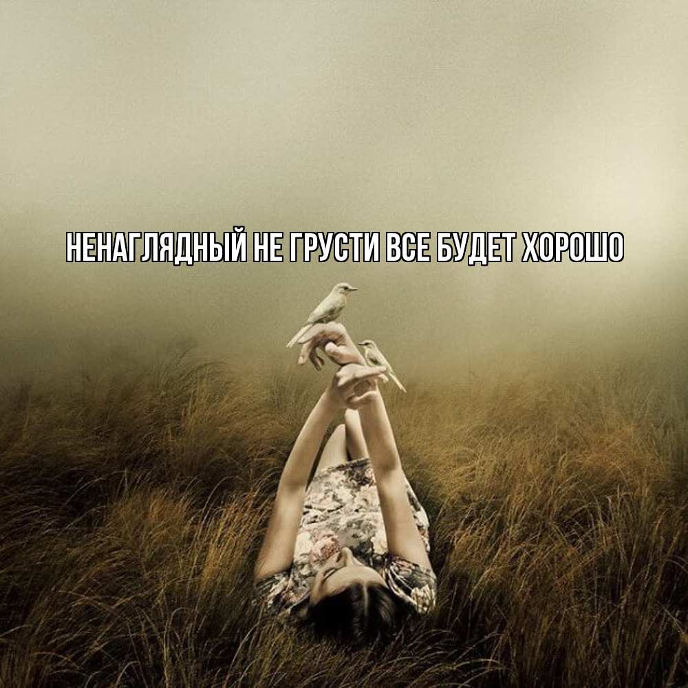 Открытка на каждый день с именем, Ненаглядный Не грусти все будет хорошо поле и туман Прикольная открытка с пожеланием онлайн скачать бесплатно 