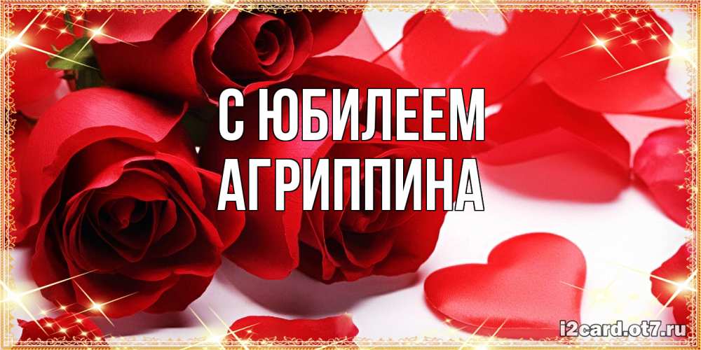Открытка на каждый день с именем, Агриппина C юбилеем красные розы и красные сердечки Прикольная открытка с пожеланием онлайн скачать бесплатно 