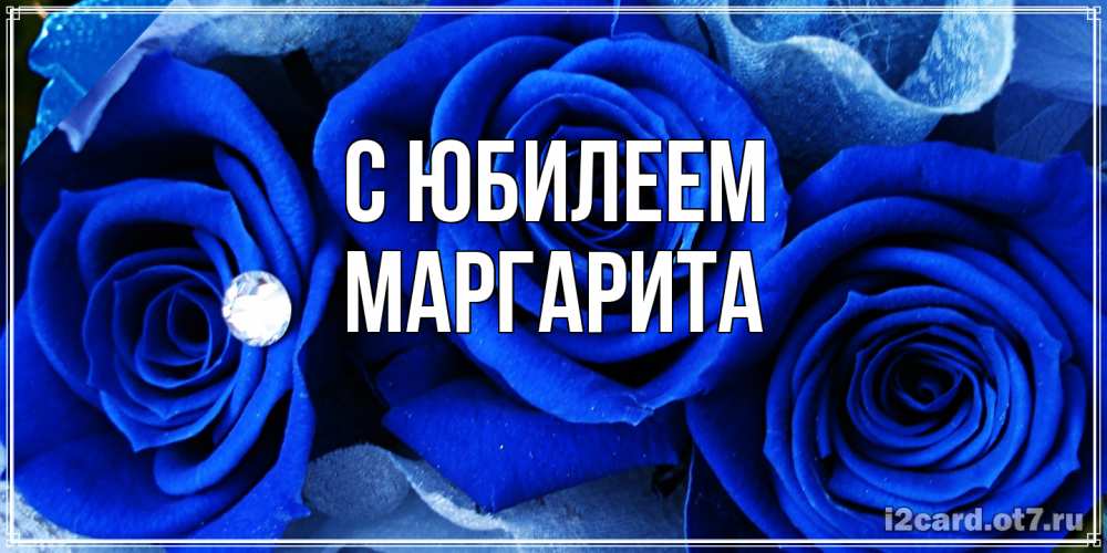 Открытка на каждый день с именем, Маргарита C юбилеем синие розы в росе Прикольная открытка с пожеланием онлайн скачать бесплатно 
