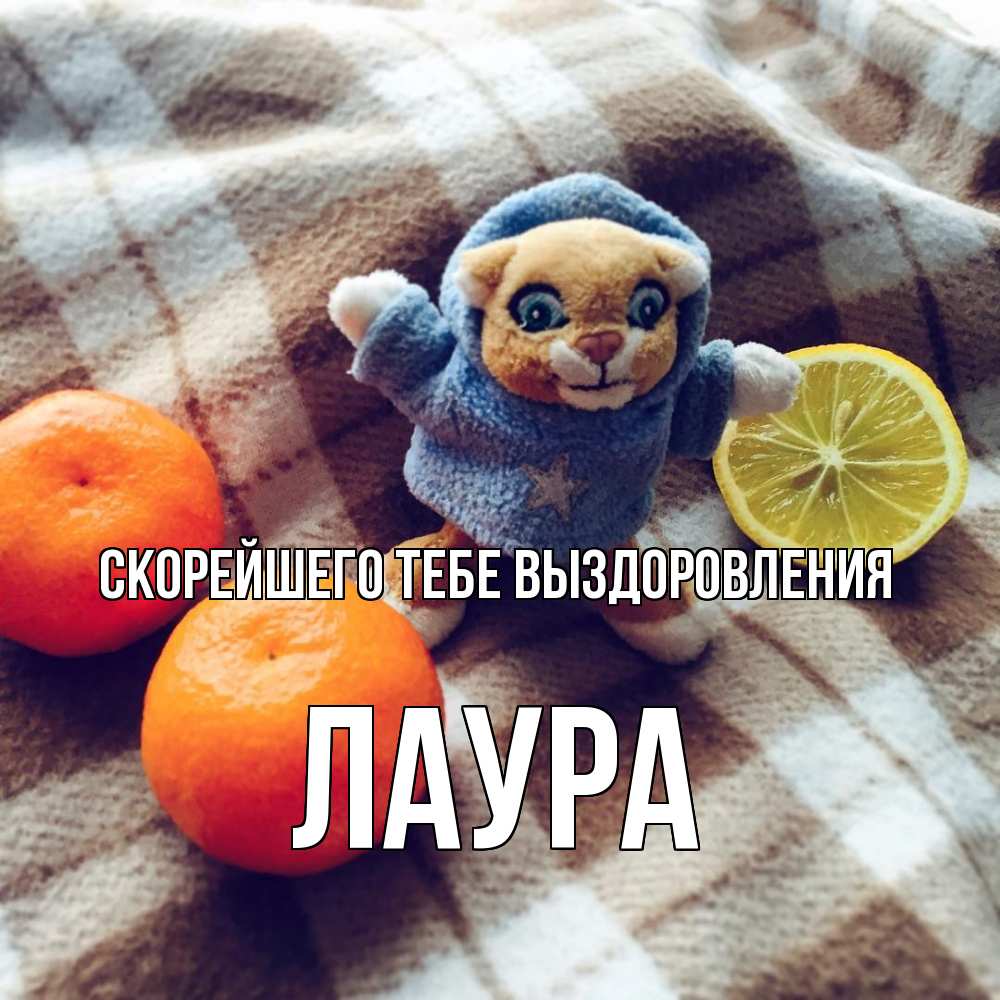 Открытка на каждый день с именем, Лаура Скорейшего тебе выздоровления вот тебе апельсинка и лимон Прикольная открытка с пожеланием онлайн скачать бесплатно 