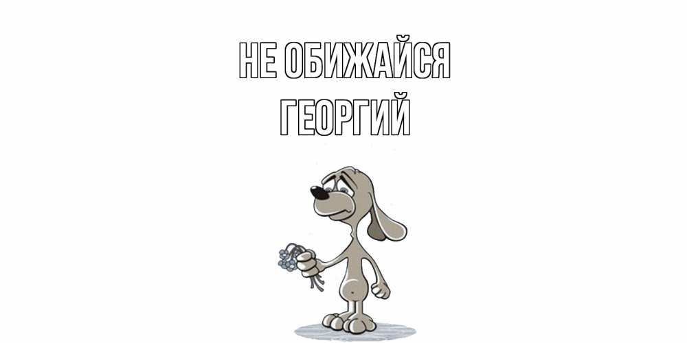 Открытка на каждый день с именем, Георгий Не обижайся открытка прости меня серый пес Прикольная открытка с пожеланием онлайн скачать бесплатно 