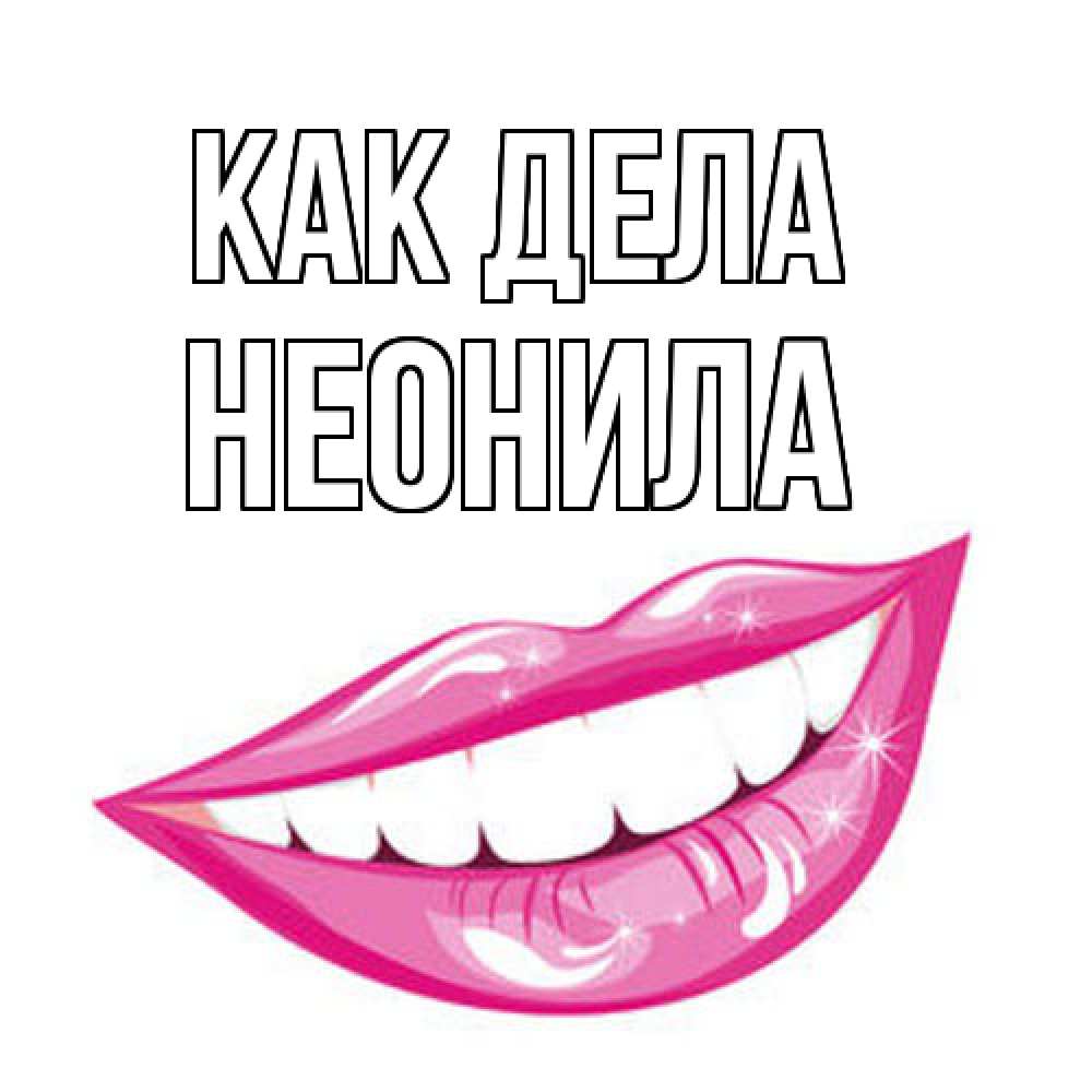 Открытка на каждый день с именем, Неонила Как дела улыбка Прикольная открытка с пожеланием онлайн скачать бесплатно 