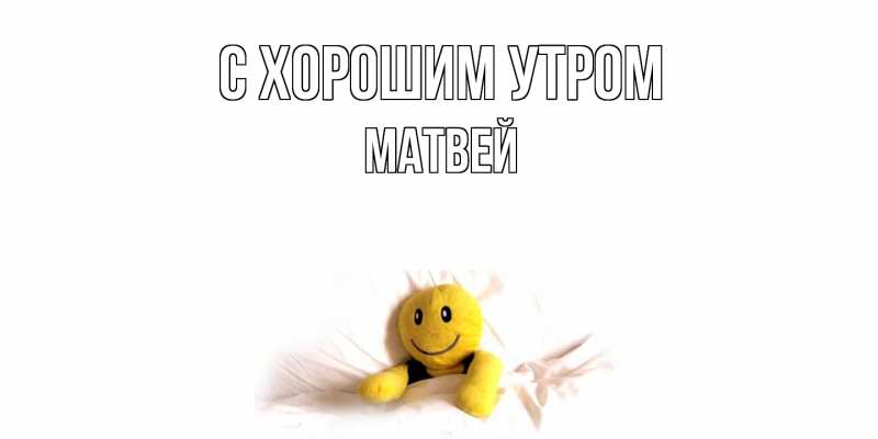 Открытка с именем, Матвей, С хорошим утром