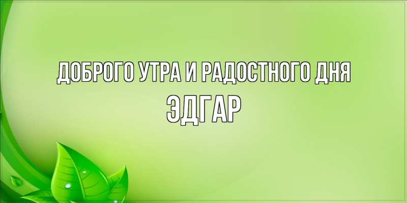Картинка Доброго утра и радостного дня, Эдгар