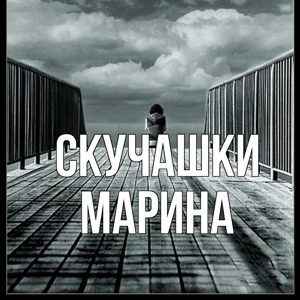 Открытка на каждый день с именем, Марина Скучашки грусть 2 Прикольная открытка с пожеланием онлайн скачать бесплатно 