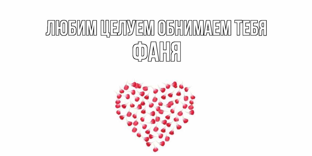 Открытка на каждый день с именем, Фаня Любим целуем обнимаем тебя сердце Прикольная открытка с пожеланием онлайн скачать бесплатно 