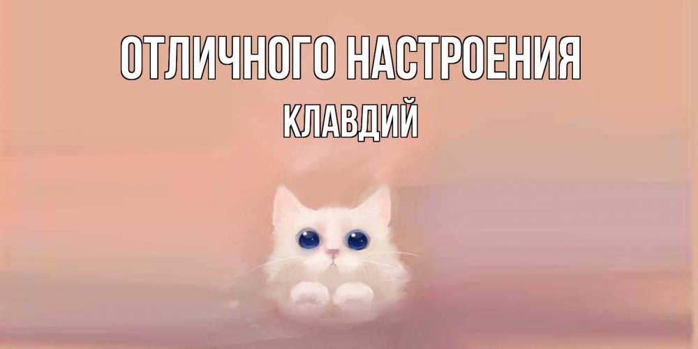 Открытка на каждый день с именем, Клавдий Отличного настроения кошка Прикольная открытка с пожеланием онлайн скачать бесплатно 