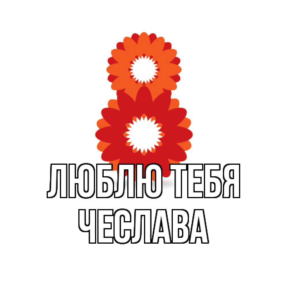 Открытка на каждый день с именем, Чеслава Люблю тебя восьмерка из лепестков Прикольная открытка с пожеланием онлайн скачать бесплатно 
