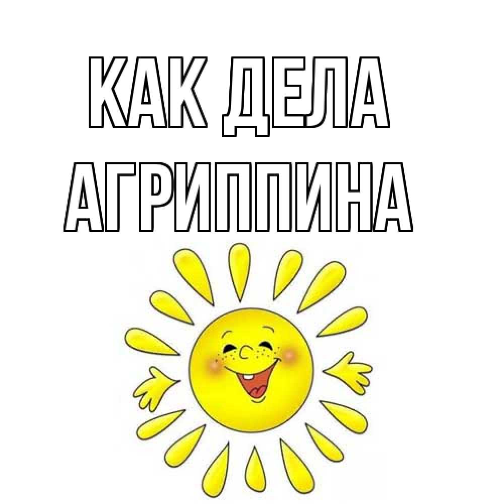Открытка на каждый день с именем, Агриппина Как дела солнце Прикольная открытка с пожеланием онлайн скачать бесплатно 