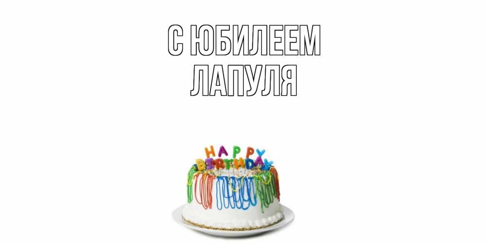 Открытка на каждый день с именем, Лапуля C юбилеем Тортик Прикольная открытка с пожеланием онлайн скачать бесплатно 