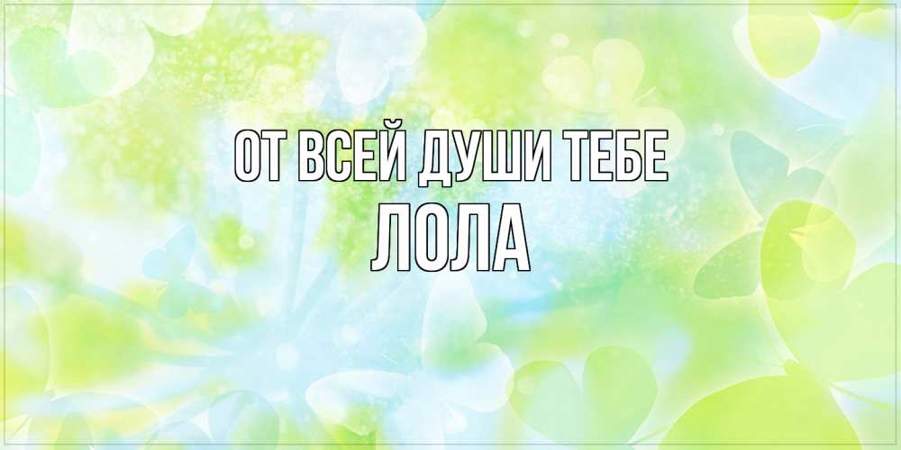 Открытка на каждый день с именем, Лола От всей души тебе бабочки лимонки Прикольная открытка с пожеланием онлайн скачать бесплатно 