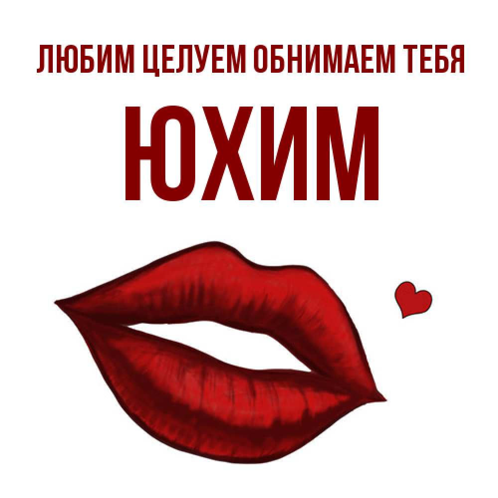 Открытка на каждый день с именем, Юхим Любим целуем обнимаем тебя сердечко и губы целуют Прикольная открытка с пожеланием онлайн скачать бесплатно 
