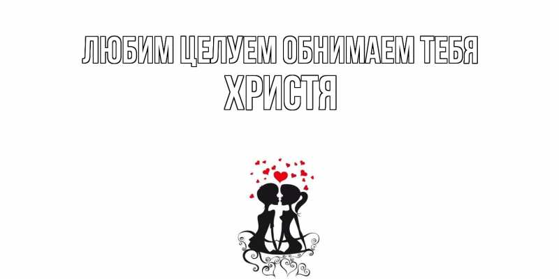 Картинка Любим целуем обнимаем тебя, Христя