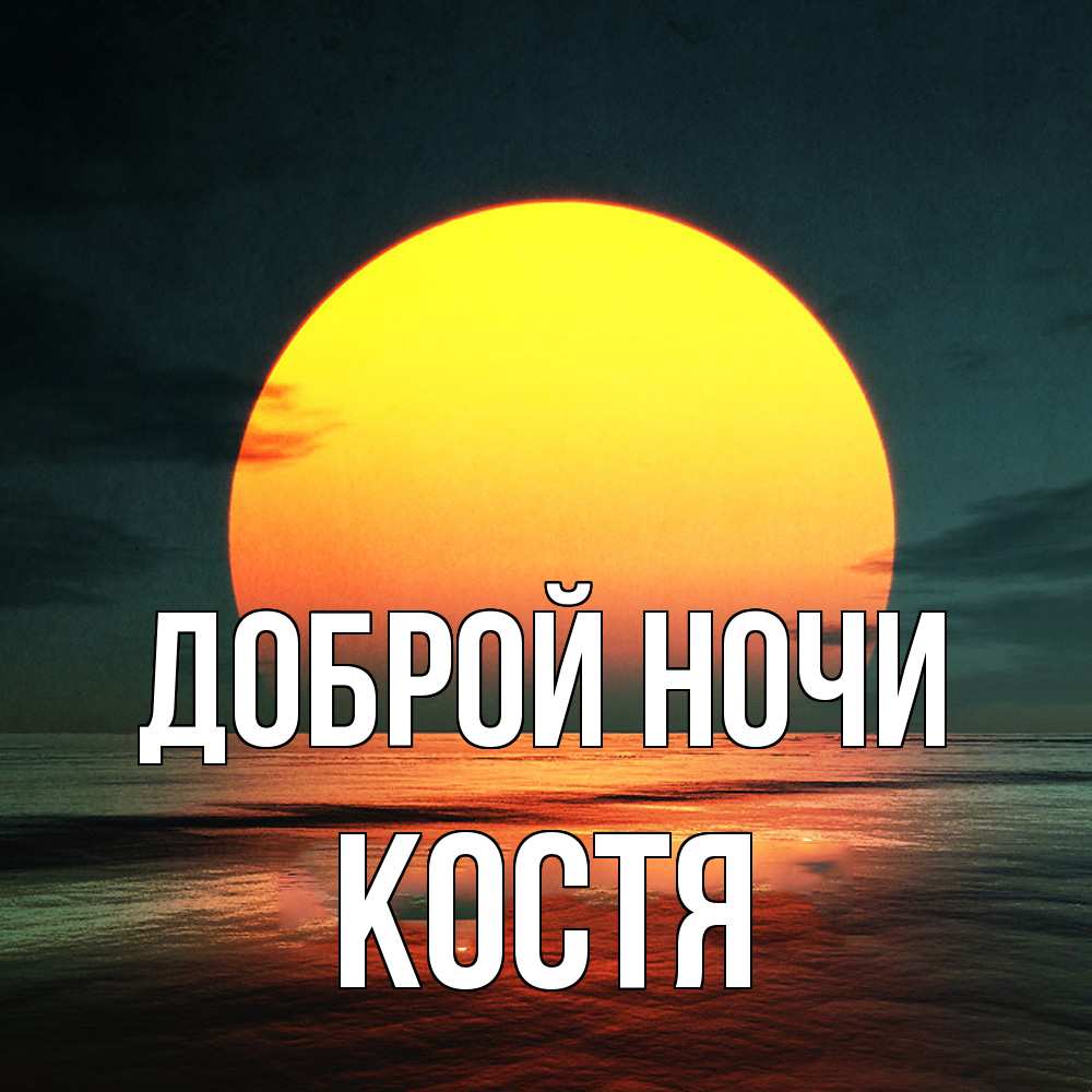 Открытка на каждый день с именем, Костя Доброй ночи огромный диск солнц Прикольная открытка с пожеланием онлайн скачать бесплатно 