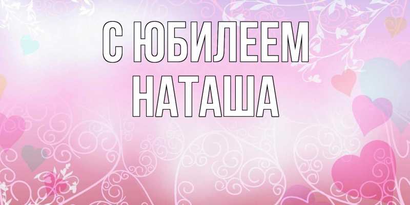 Открытка с именем, Наташа, C юбилеем