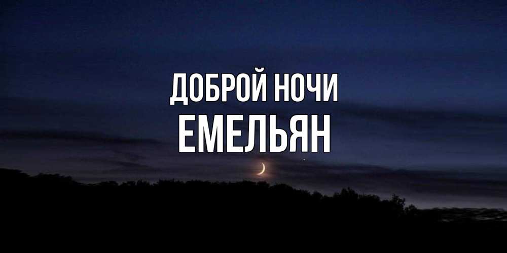 Открытка на каждый день с именем, Емельян Доброй ночи месяц Прикольная открытка с пожеланием онлайн скачать бесплатно 