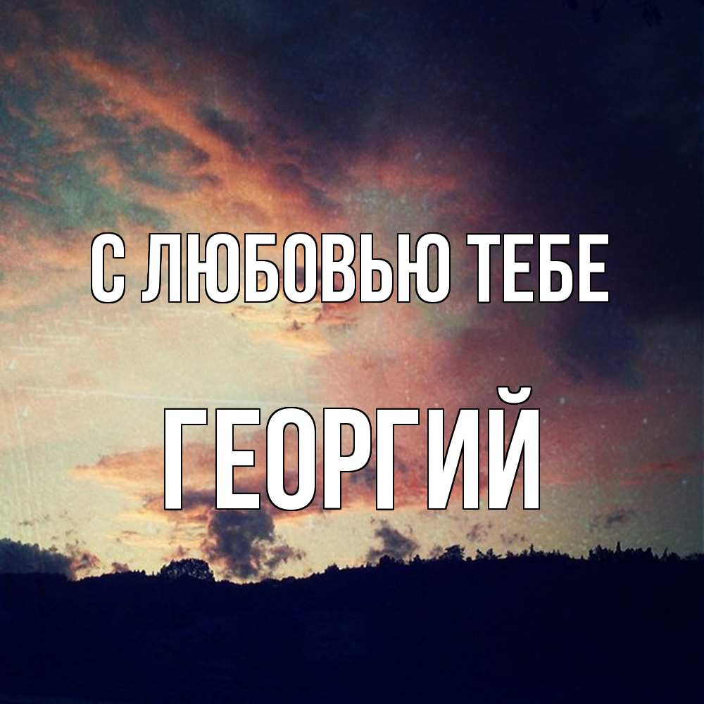 Открытка на каждый день с именем, Георгий С любовью тебе закат Прикольная открытка с пожеланием онлайн скачать бесплатно 